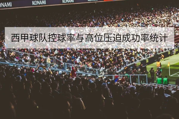 西甲球队控球率与高位压迫成功率统计