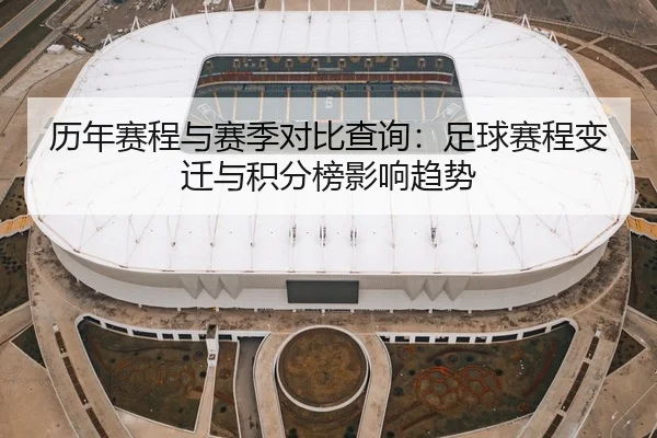 历年赛程与赛季对比查询：足球赛程变迁与积分榜影响趋势
